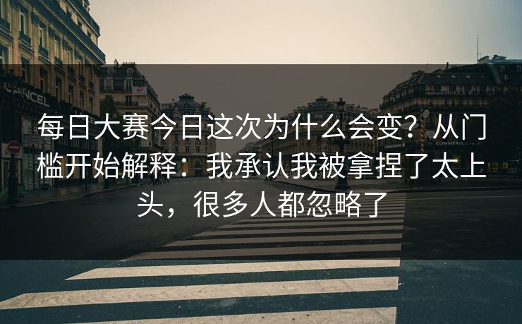 每日大赛今日这次为什么会变？从门槛开始解释：我承认我被拿捏了太上头，很多人都忽略了