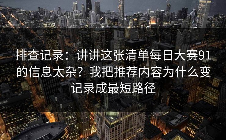 排查记录：讲讲这张清单每日大赛91的信息太杂？我把推荐内容为什么变记录成最短路径