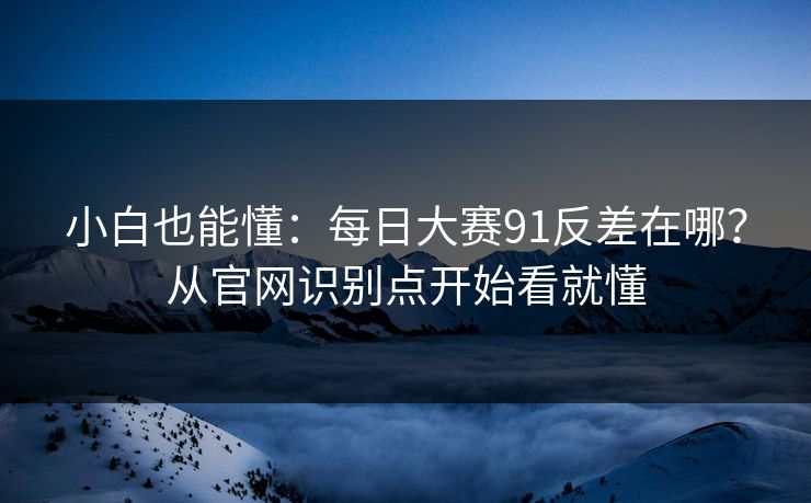 小白也能懂：每日大赛91反差在哪？从官网识别点开始看就懂