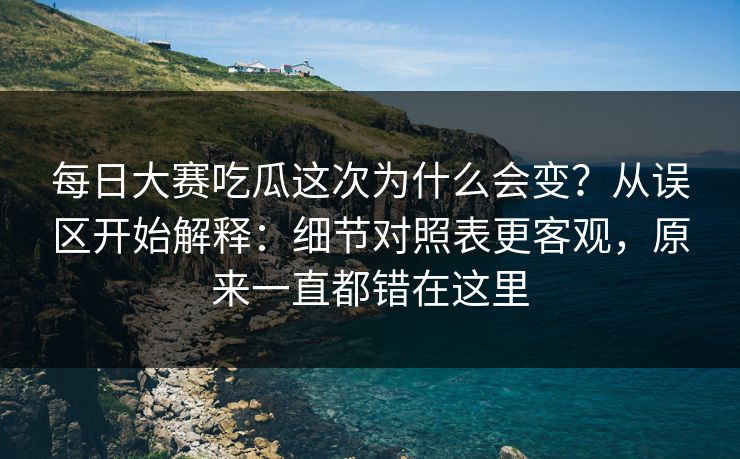 每日大赛吃瓜这次为什么会变？从误区开始解释：细节对照表更客观，原来一直都错在这里