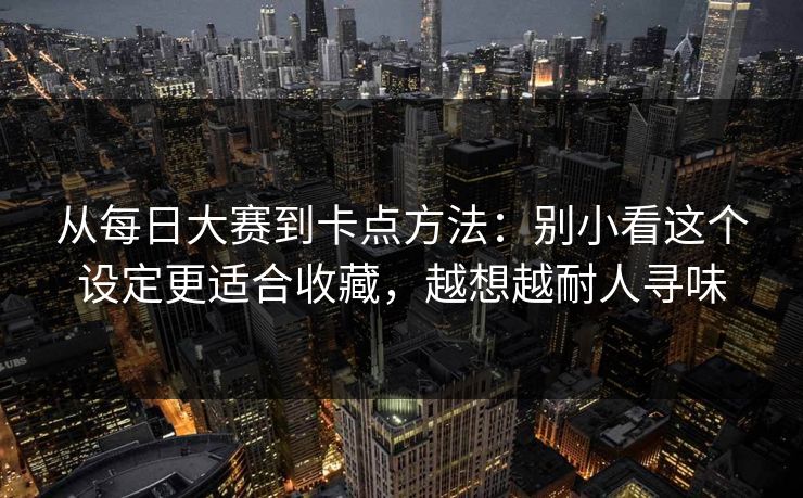 从每日大赛到卡点方法：别小看这个设定更适合收藏，越想越耐人寻味