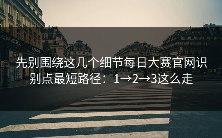 先别围绕这几个细节每日大赛官网识别点最短路径：1→2→3这么走