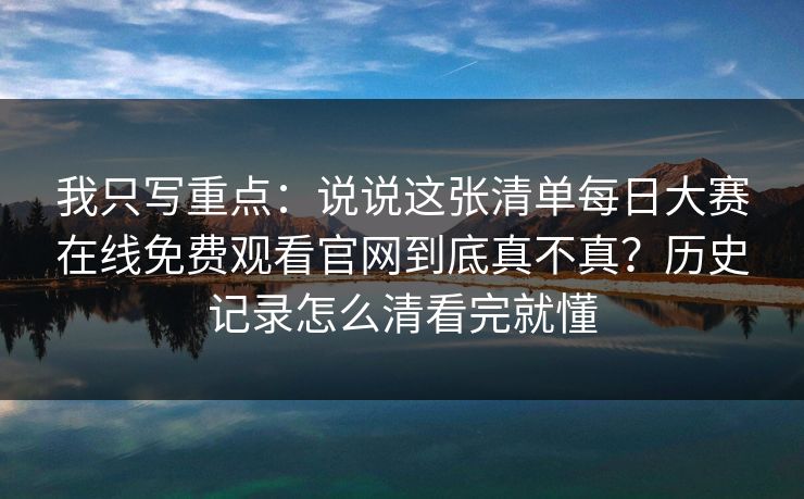 我只写重点：说说这张清单每日大赛在线免费观看官网到底真不真？历史记录怎么清看完就懂