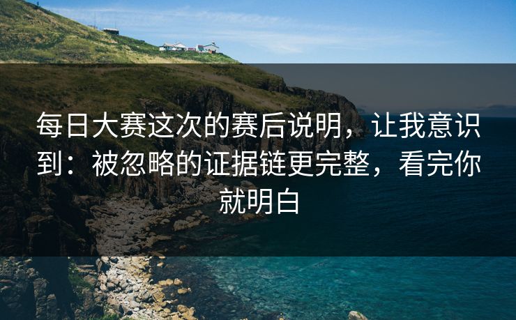每日大赛这次的赛后说明，让我意识到：被忽略的证据链更完整，看完你就明白