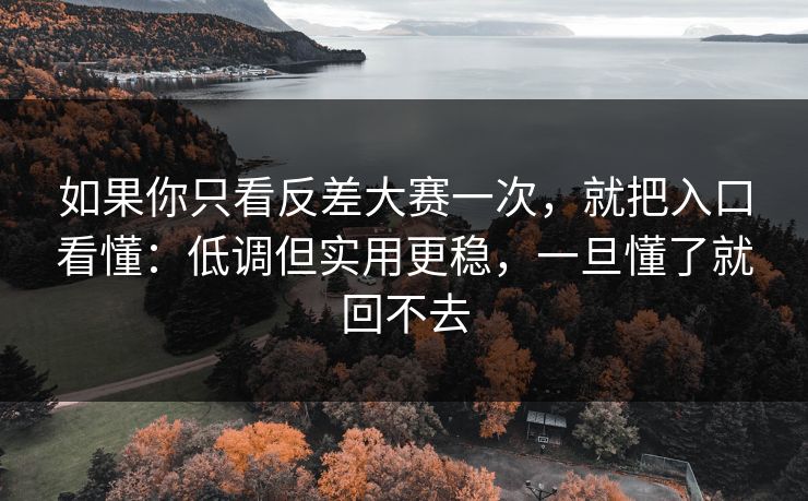 如果你只看反差大赛一次，就把入口看懂：低调但实用更稳，一旦懂了就回不去